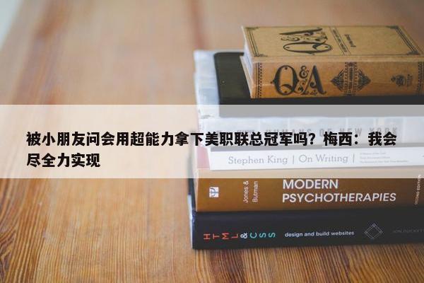 被小朋友问会用超能力拿下美职联总冠军吗？梅西：我会尽全力实现