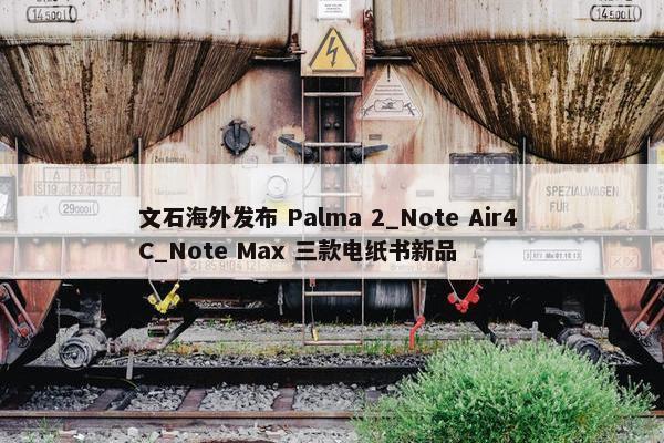 文石海外发布 Palma 2_Note Air4 C_Note Max 三款电纸书新品