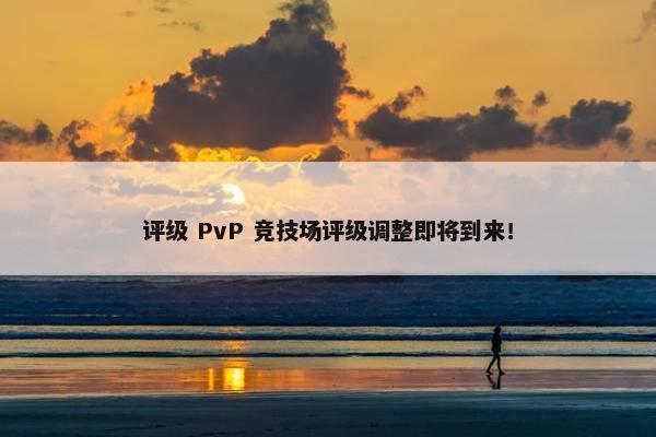 评级 PvP 竞技场评级调整即将到来！