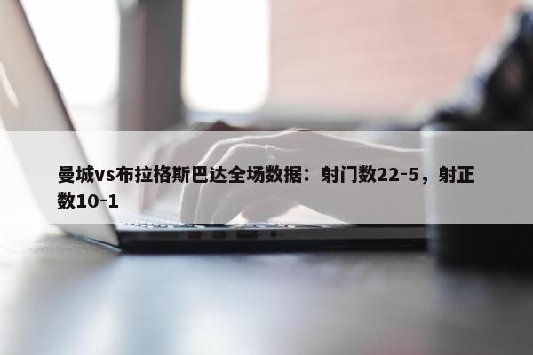 曼城vs布拉格斯巴达全场数据：射门数22-5，射正数10-1