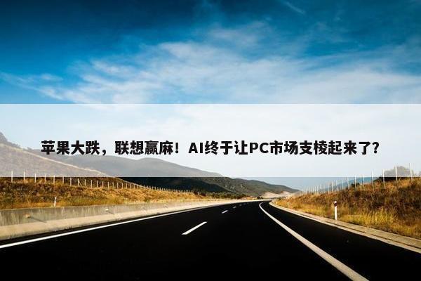 苹果大跌，联想赢麻！AI终于让PC市场支棱起来了？