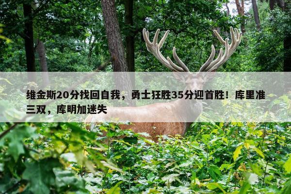 维金斯20分找回自我，勇士狂胜35分迎首胜！库里准三双，库明加迷失