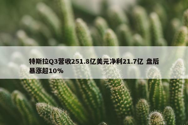 特斯拉Q3营收251.8亿美元净利21.7亿 盘后暴涨超10%