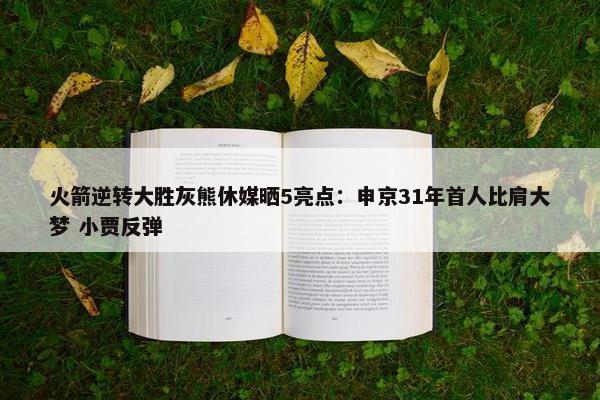 火箭逆转大胜灰熊休媒晒5亮点：申京31年首人比肩大梦 小贾反弹