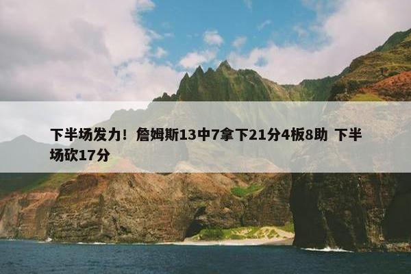 下半场发力！詹姆斯13中7拿下21分4板8助 下半场砍17分