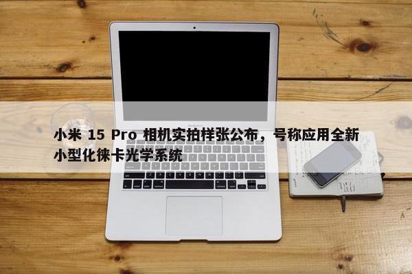 小米 15 Pro 相机实拍样张公布，号称应用全新小型化徕卡光学系统