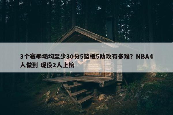 3个赛季场均至少30分5篮板5助攻有多难？NBA4人做到 现役2人上榜