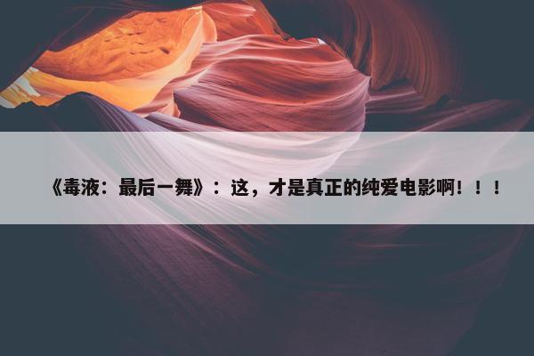 《毒液：最后一舞》：这，才是真正的纯爱电影啊！！！