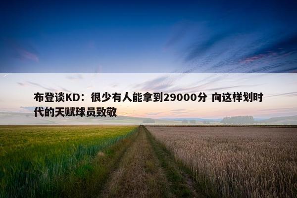 布登谈KD：很少有人能拿到29000分 向这样划时代的天赋球员致敬