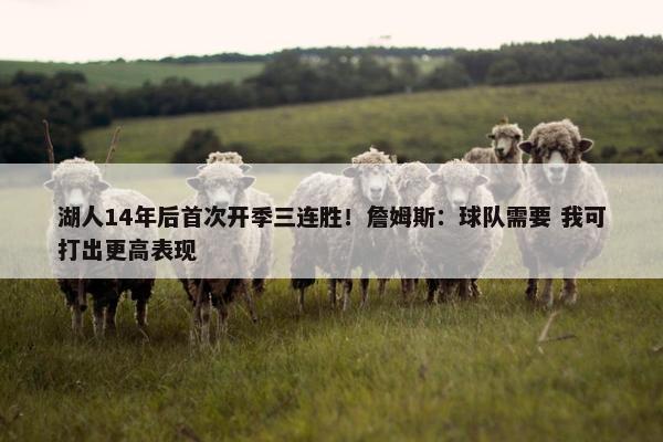 湖人14年后首次开季三连胜！詹姆斯：球队需要 我可打出更高表现