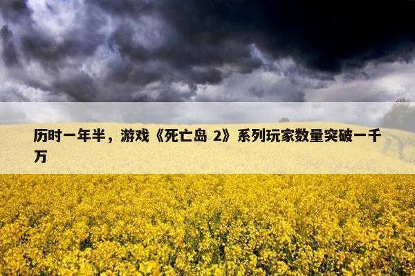 历时一年半，游戏《死亡岛 2》系列玩家数量突破一千万