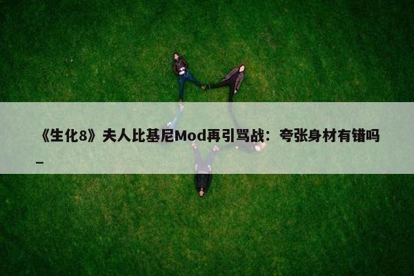 《生化8》夫人比基尼Mod再引骂战：夸张身材有错吗_