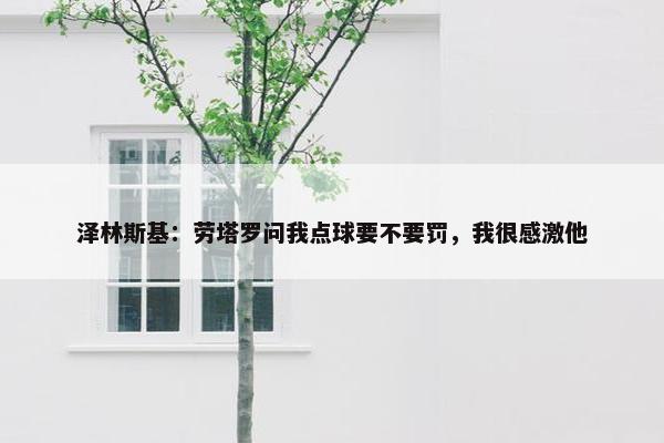 泽林斯基：劳塔罗问我点球要不要罚，我很感激他