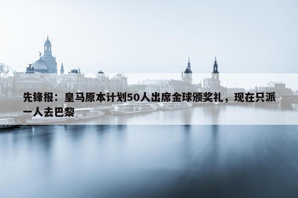 先锋报：皇马原本计划50人出席金球颁奖礼，现在只派一人去巴黎