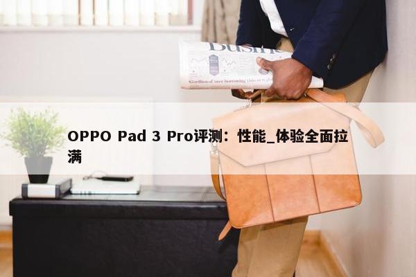 OPPO Pad 3 Pro评测：性能_体验全面拉满