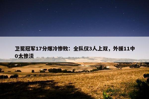 卫冕冠军17分爆冷惨败：全队仅3人上双，外援11中0太惨淡