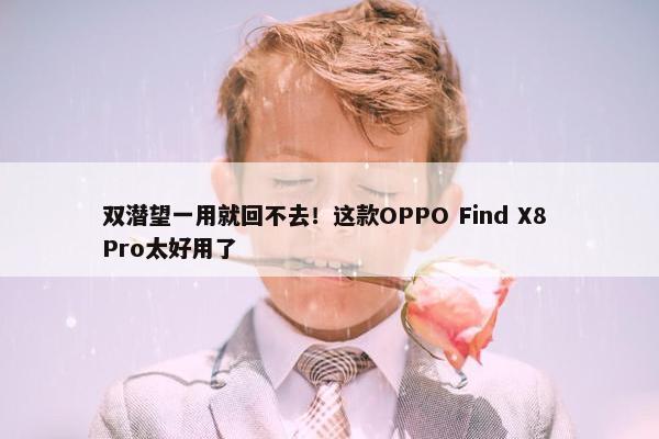 双潜望一用就回不去！这款OPPO Find X8 Pro太好用了