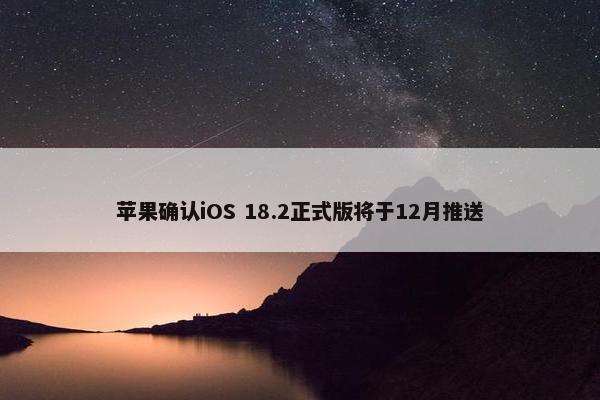 苹果确认iOS 18.2正式版将于12月推送