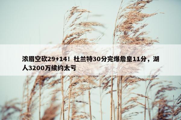 浓眉空砍29+14！杜兰特30分完爆詹皇11分，湖人3200万续约太亏