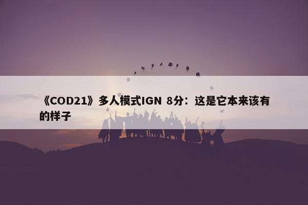 《COD21》多人模式IGN 8分：这是它本来该有的样子