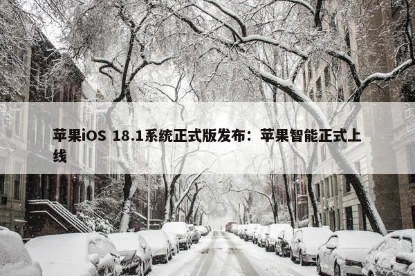 苹果iOS 18.1系统正式版发布：苹果智能正式上线