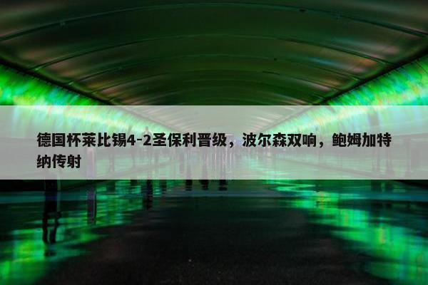 德国杯莱比锡4-2圣保利晋级，波尔森双响，鲍姆加特纳传射