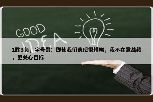 1胜3负，字母哥：即使我们表现很糟糕，我不在意战绩，更关心目标