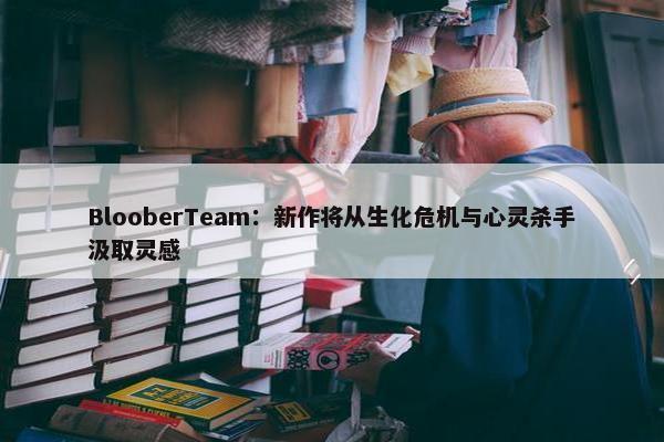 BlooberTeam：新作将从生化危机与心灵杀手汲取灵感