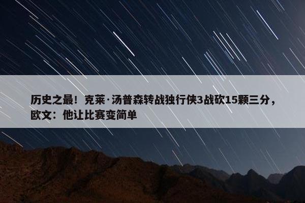 历史之最！克莱·汤普森转战独行侠3战砍15颗三分，欧文：他让比赛变简单