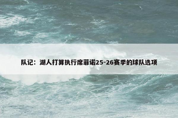 队记：湖人打算执行席菲诺25-26赛季的球队选项