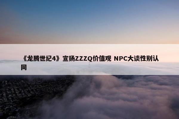 《龙腾世纪4》宣扬ZZZQ价值观 NPC大谈性别认同