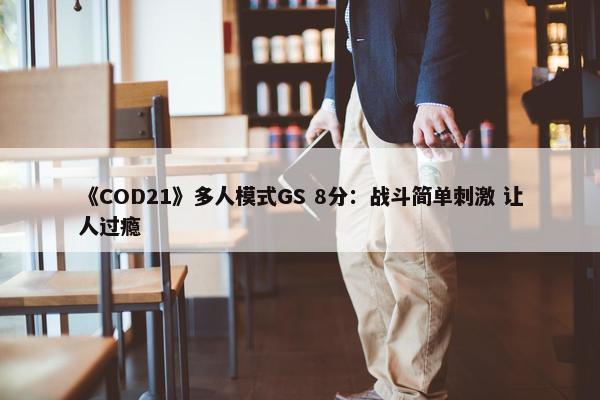 《COD21》多人模式GS 8分：战斗简单刺激 让人过瘾