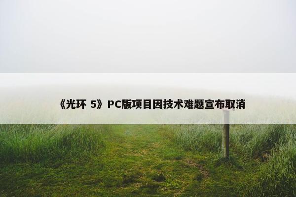 《光环 5》PC版项目因技术难题宣布取消