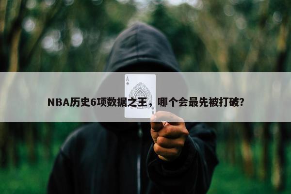 NBA历史6项数据之王，哪个会最先被打破？