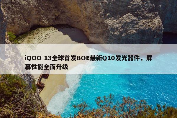 iQOO 13全球首发BOE最新Q10发光器件，屏幕性能全面升级