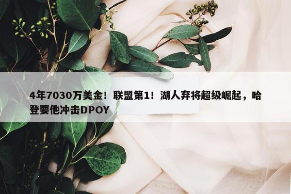 4年7030万美金！联盟第1！湖人弃将超级崛起，哈登要他冲击DPOY