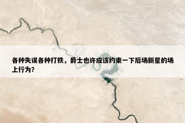 各种失误各种打铁，爵士也许应该约束一下后场新星的场上行为？