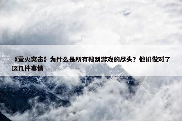 《萤火突击》为什么是所有搜刮游戏的尽头？他们做对了这几件事情