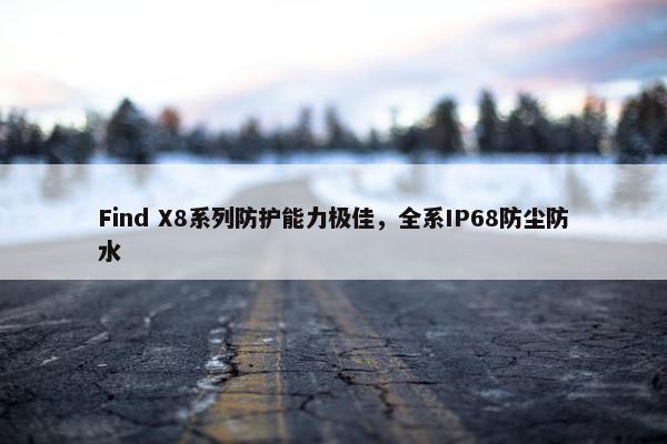 Find X8系列防护能力极佳，全系IP68防尘防水