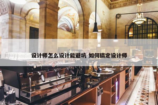 设计师怎么设计能避坑 如何搞定设计师