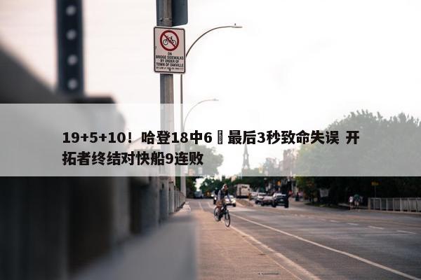 19+5+10！哈登18中6 最后3秒致命失误 开拓者终结对快船9连败