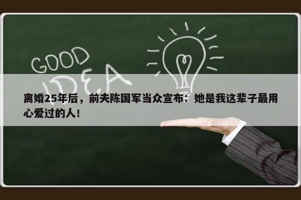 离婚25年后，前夫陈国军当众宣布：她是我这辈子最用心爱过的人！