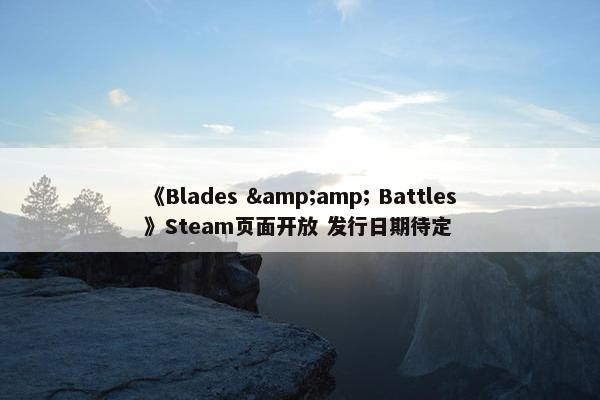 《Blades &amp; Battles》Steam页面开放 发行日期待定