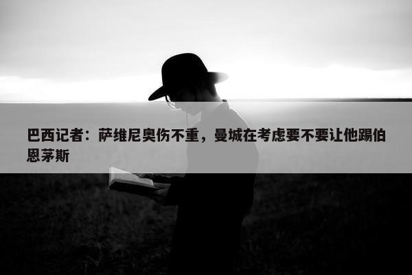 巴西记者：萨维尼奥伤不重，曼城在考虑要不要让他踢伯恩茅斯