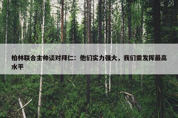 柏林联合主帅谈对拜仁：他们实力强大，我们需发挥最高水平