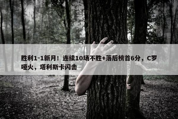 胜利1-1新月！连续10场不胜+落后榜首6分，C罗哑火，塔利斯卡闪击