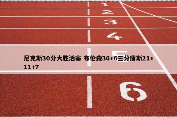 尼克斯30分大胜活塞 布伦森36+6三分唐斯21+11+7