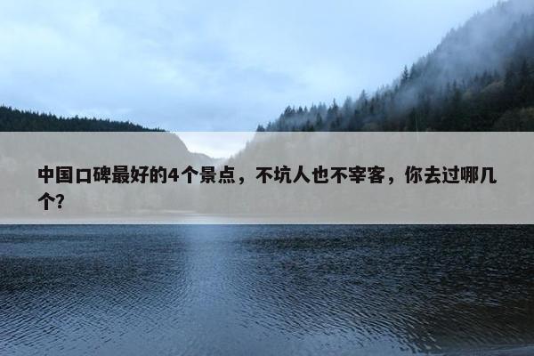 中国口碑最好的4个景点，不坑人也不宰客，你去过哪几个？