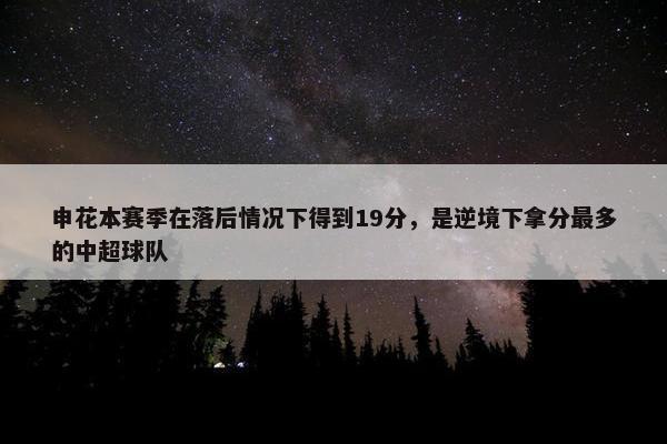 申花本赛季在落后情况下得到19分，是逆境下拿分最多的中超球队