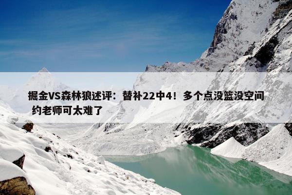 掘金VS森林狼述评：替补22中4！多个点没篮没空间 约老师可太难了